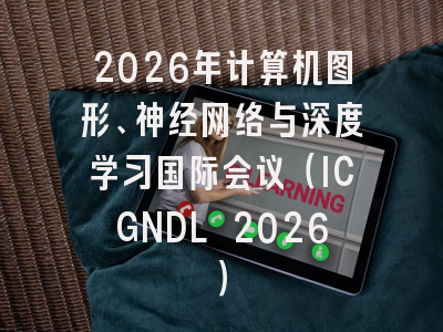 2026年计算机图形、神经网络与深度学习国际会议（ICGNDL 2026）