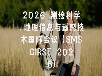 2026 测绘科学、地理信息与遥感技术国际会议（SMSGIRST 2026）