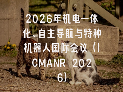 2026年机电一体化、自主导航与特种机器人国际会议（ICMANR 2026）