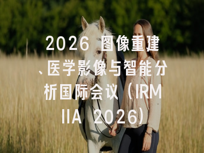 2026 图像重建、医学影像与智能分析国际会议（IRMIIA 2026）