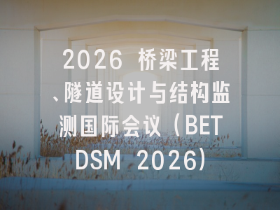 2026 桥梁工程、隧道设计与结构监测国际会议（BETDSM 2026）