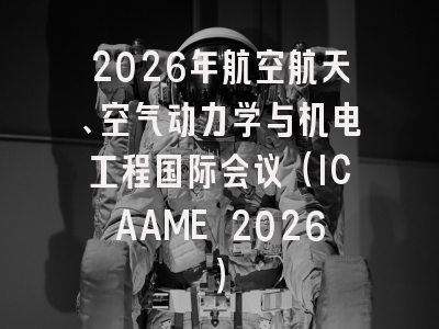 2026年航空航天、空气动力学与机电工程国际会议（ICAAME 2026）