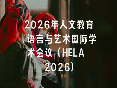 2026年人文教育、语言与艺术国际学术会议（HELA 2026）