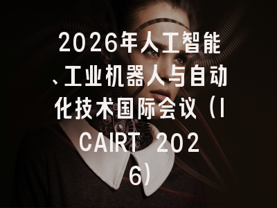 2026年人工智能、工业机器人与自动化技术国际会议（ICAIRT 2026）