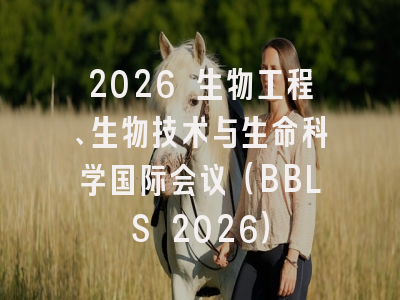 2026 生物工程、生物技术与生命科学国际会议（BBLS 2026）