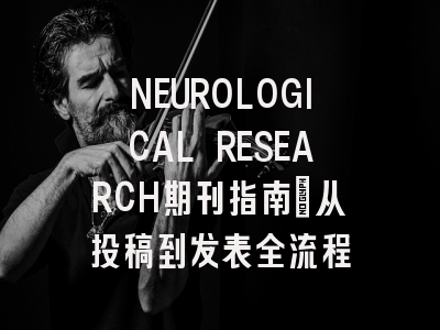 NEUROLOGICAL RESEARCH期刊指南：从投稿到发表全流程