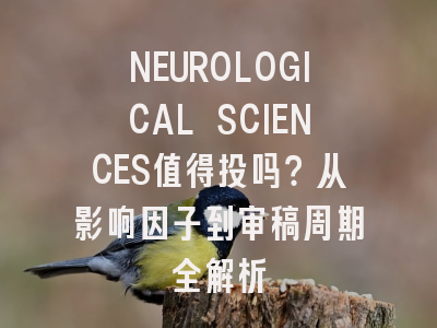 NEUROLOGICAL SCIENCES值得投吗？从影响因子到审稿周期全解析