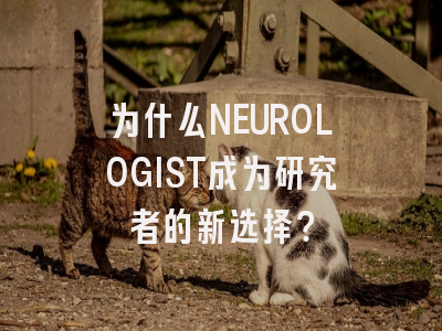 为什么NEUROLOGIST成为研究者的新选择？