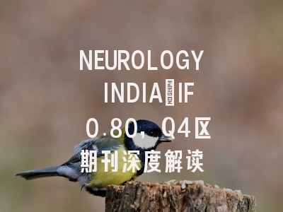 NEUROLOGY INDIA：IF 0.80，Q4区期刊深度解读