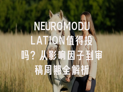 NEUROMODULATION值得投吗?从影响因子到审稿周期全解析