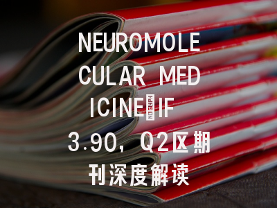 NEUROMOLECULAR MEDICINE:IF 3.90,Q2区期刊深度解读