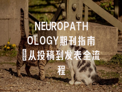 NEUROPATHOLOGY期刊指南：从投稿到发表全流程