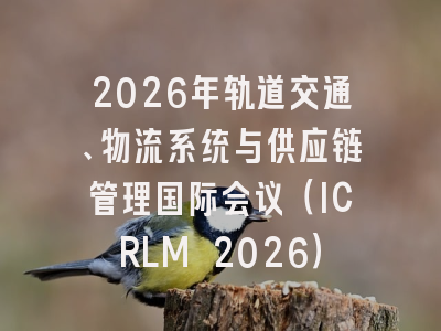 2026年轨道交通、物流系统与供应链管理国际会议（ICRLM 2026）