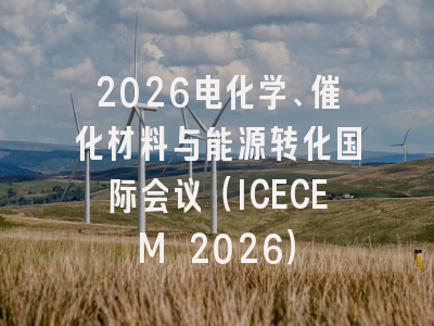 2026电化学、催化材料与能源转化国际会议（ICECEM 2026）