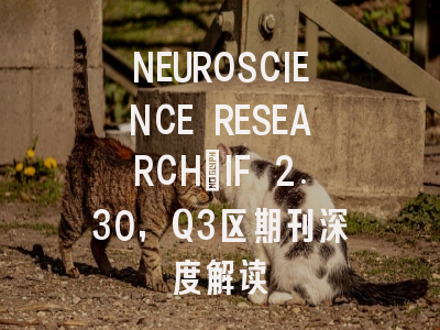 NEUROSCIENCE RESEARCH:IF 2.30,Q3区期刊深度解读