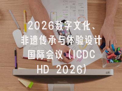 2026数字文化、非遗传承与体验设计国际会议（ICDCHD 2026）