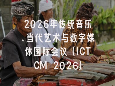 2026年传统音乐、当代艺术与数字媒体国际会议（ICTCM 2026）