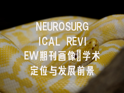 NEUROSURGICAL REVIEW期刊画像:学术定位与发展前景