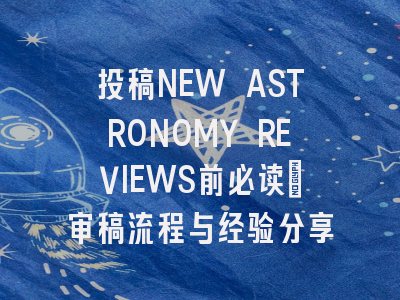投稿NEW ASTRONOMY REVIEWS前必读:审稿流程与经验分享