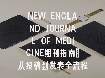 NEW ENGLAND JOURNAL OF MEDICINE期刊指南：从投稿到发表全流程