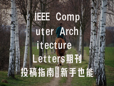 IEEE Computer Architecture Letters期刊投稿指南：新手也能轻松上手