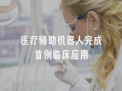 医疗辅助机器人完成首例临床应用