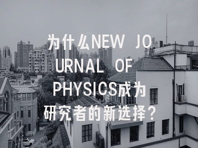 为什么NEW JOURNAL OF PHYSICS成为研究者的新选择？