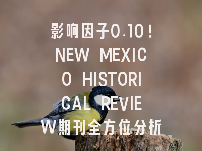 影响因子0.10！NEW MEXICO HISTORICAL REVIEW期刊全方位分析