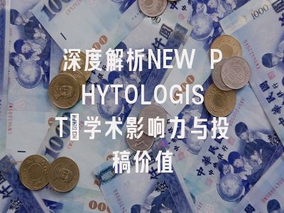 深度解析NEW PHYTOLOGIST：学术影响力与投稿价值