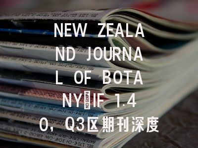 NEW ZEALAND JOURNAL OF BOTANY：IF 1.40，Q3区期刊深度解读