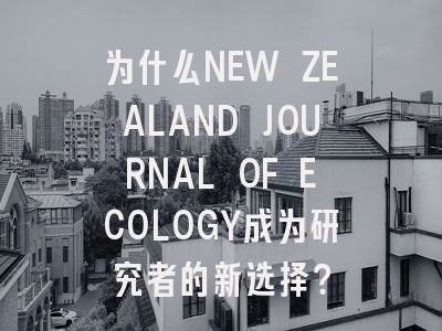 为什么NEW ZEALAND JOURNAL OF ECOLOGY成为研究者的新选择？