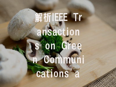 解析IEEE Transactions on Green Communications and...