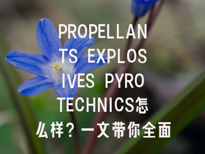 PROPELLANTS EXPLOSIVES PYROTECHNICS怎么样?一文带你全面了解