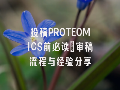 投稿PROTEOMICS前必读：审稿流程与经验分享