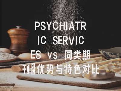PSYCHIATRIC SERVICES vs 同类期刊：优势与特色对比