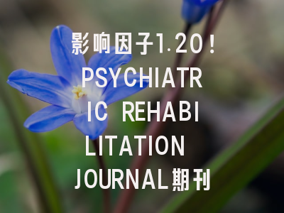 影响因子1.20!PSYCHIATRIC REHABILITATION JOURNAL期刊全方位分析