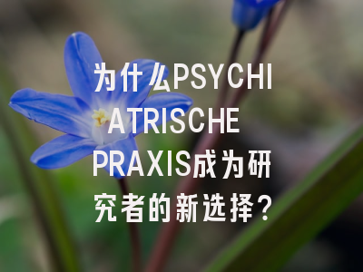 为什么PSYCHIATRISCHE PRAXIS成为研究者的新选择？