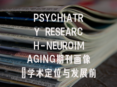 PSYCHIATRY RESEARCH-NEUROIMAGING期刊画像：学术定位与发展前景