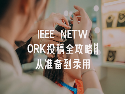 IEEE NETWORK投稿全攻略：从准备到录用