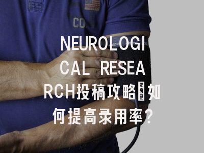NEUROLOGICAL RESEARCH投稿攻略:如何提高录用率?
