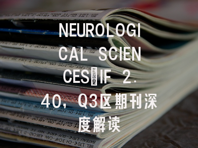 NEUROLOGICAL SCIENCES：IF 2.40，Q3区期刊深度解读