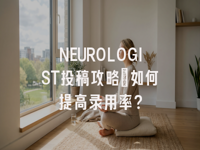 NEUROLOGIST投稿攻略：如何提高录用率？
