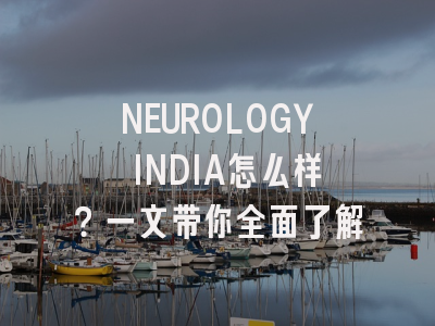 NEUROLOGY INDIA怎么样？一文带你全面了解