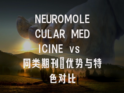 NEUROMOLECULAR MEDICINE vs 同类期刊:优势与特色对比
