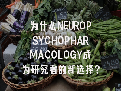为什么NEUROPSYCHOPHARMACOLOGY成为研究者的新选择？