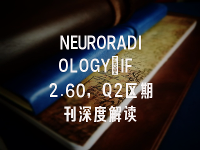 NEURORADIOLOGY:IF 2.60,Q2区期刊深度解读