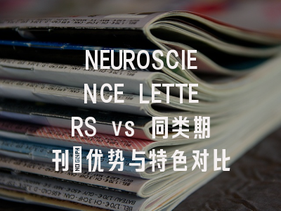 NEUROSCIENCE LETTERS vs 同类期刊：优势与特色对比