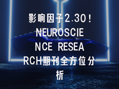 影响因子2.30！NEUROSCIENCE RESEARCH期刊全方位分析