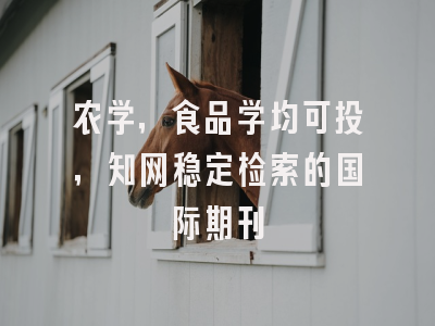 农学，食品学均可投，知网稳定检索的国际期刊