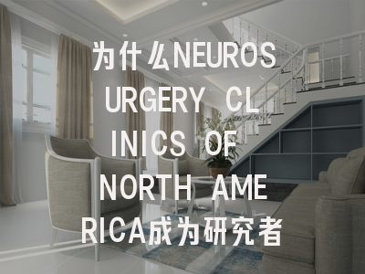 为什么NEUROSURGERY CLINICS OF NORTH AMERICA成为研究者的新选择?